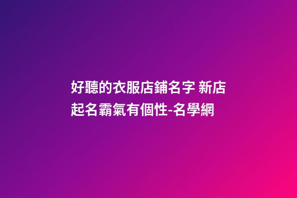 好聽的衣服店鋪名字 新店起名霸氣有個性-名學網